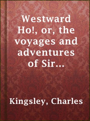 cover image of Westward Ho!, or, the voyages and adventures of Sir Amyas Leigh, Knight, of Burrough, in the county of Devon, in the reign of her most glorious majesty Queen Elizabeth